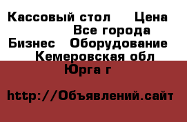 Кассовый стол ! › Цена ­ 5 000 - Все города Бизнес » Оборудование   . Кемеровская обл.,Юрга г.